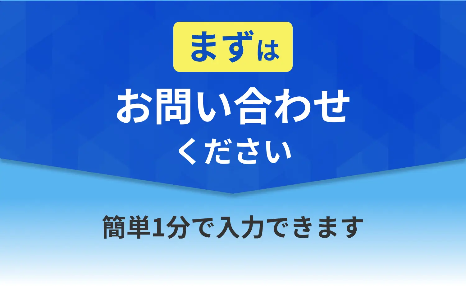 まずはお問い合わせください 簡単1分で入力できます